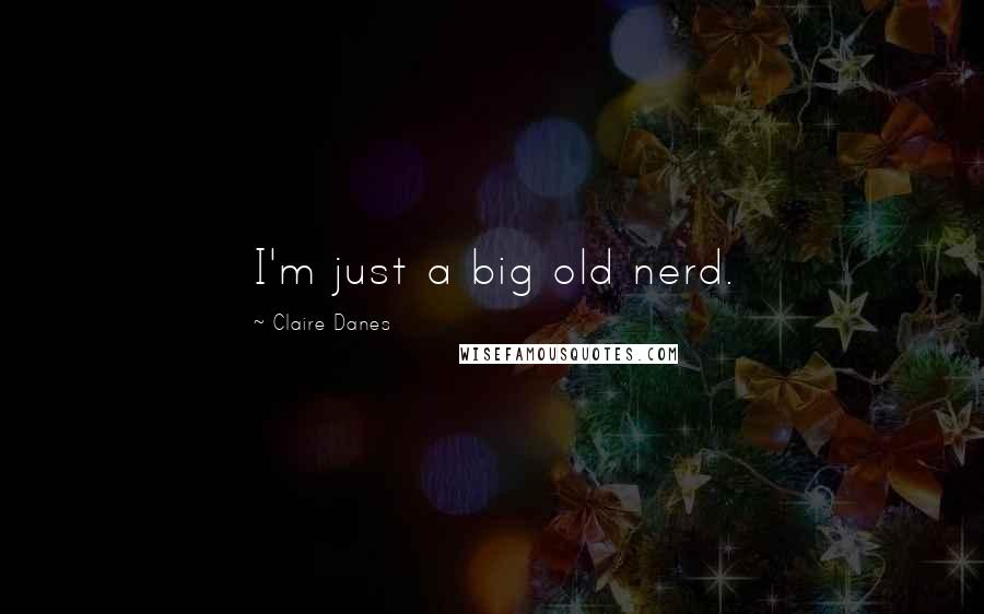 Claire Danes Quotes: I'm just a big old nerd.