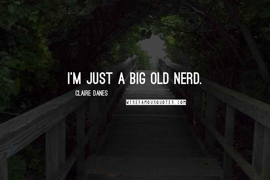 Claire Danes Quotes: I'm just a big old nerd.