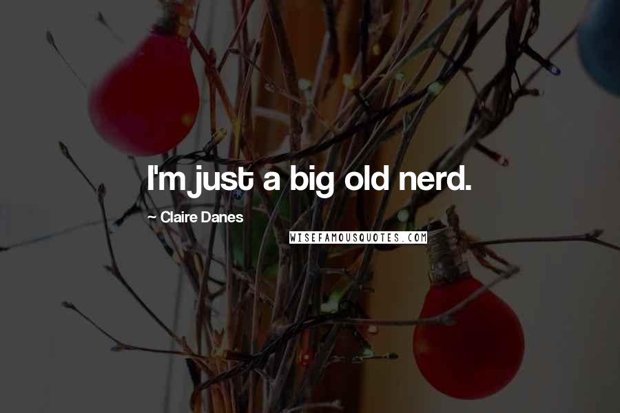 Claire Danes Quotes: I'm just a big old nerd.
