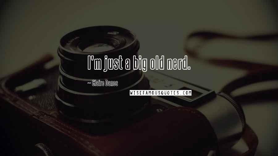 Claire Danes Quotes: I'm just a big old nerd.