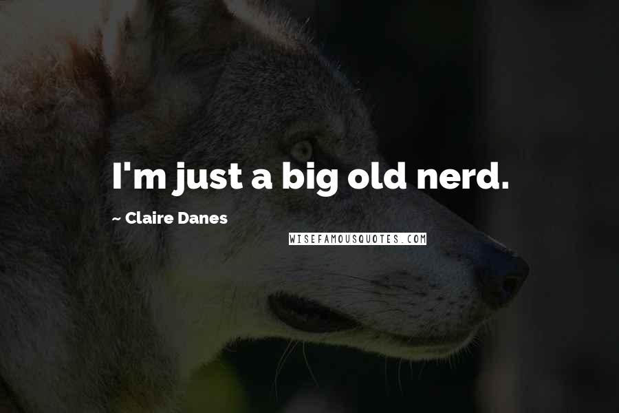 Claire Danes Quotes: I'm just a big old nerd.