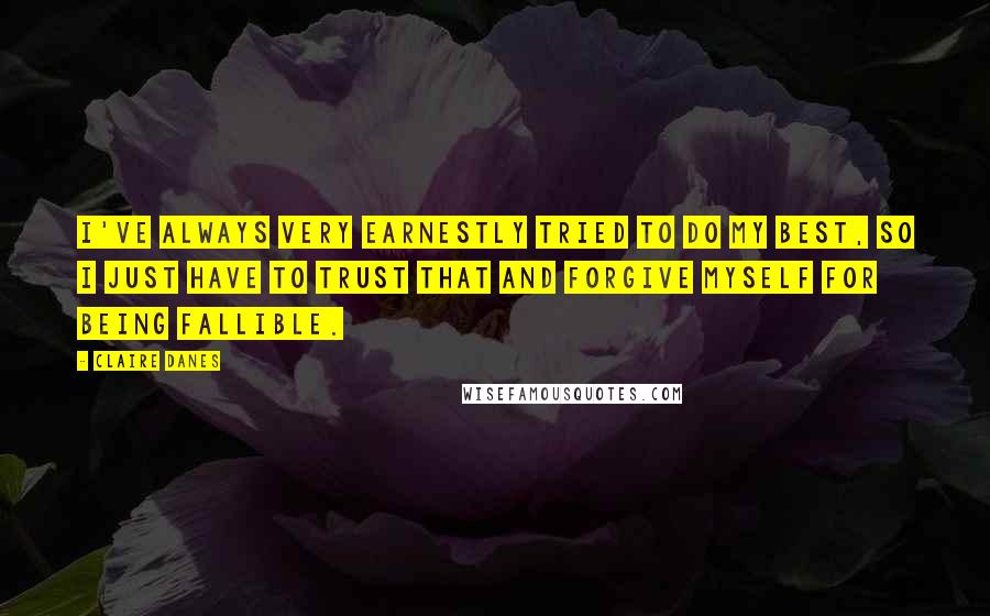 Claire Danes Quotes: I've always very earnestly tried to do my best, so I just have to trust that and forgive myself for being fallible.