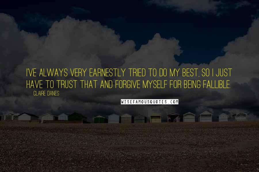 Claire Danes Quotes: I've always very earnestly tried to do my best, so I just have to trust that and forgive myself for being fallible.