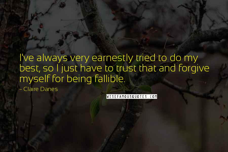 Claire Danes Quotes: I've always very earnestly tried to do my best, so I just have to trust that and forgive myself for being fallible.