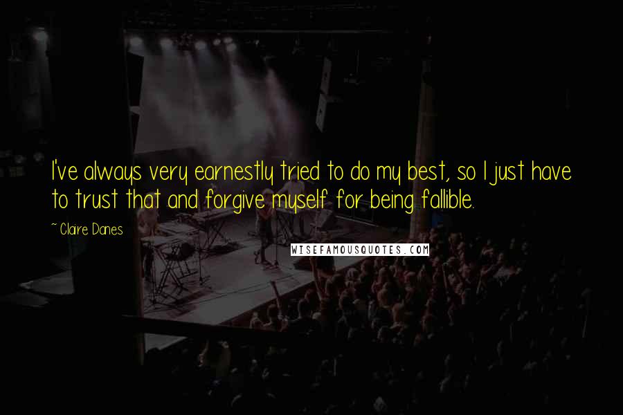 Claire Danes Quotes: I've always very earnestly tried to do my best, so I just have to trust that and forgive myself for being fallible.
