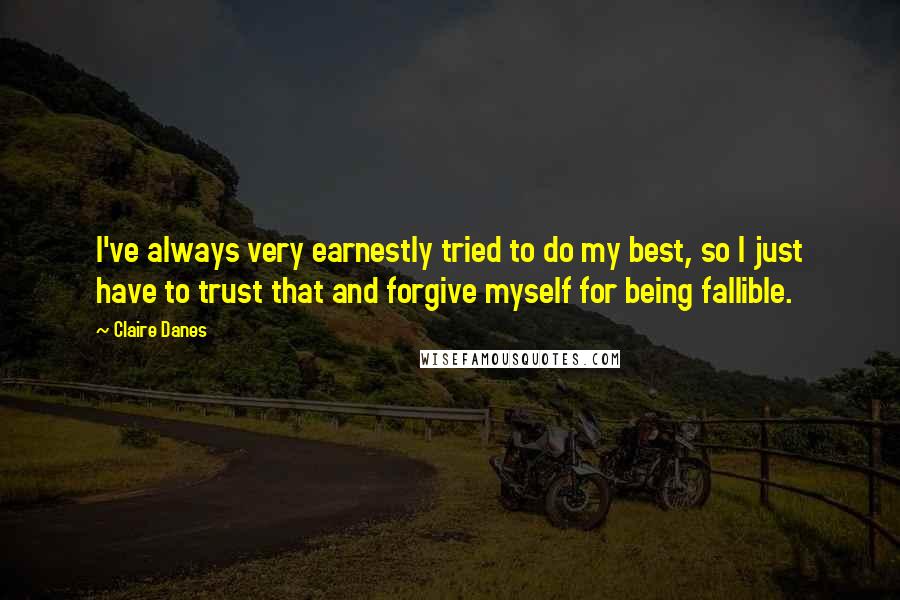 Claire Danes Quotes: I've always very earnestly tried to do my best, so I just have to trust that and forgive myself for being fallible.