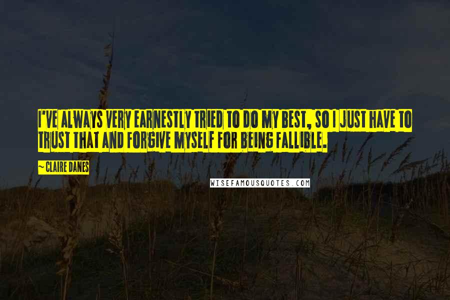 Claire Danes Quotes: I've always very earnestly tried to do my best, so I just have to trust that and forgive myself for being fallible.