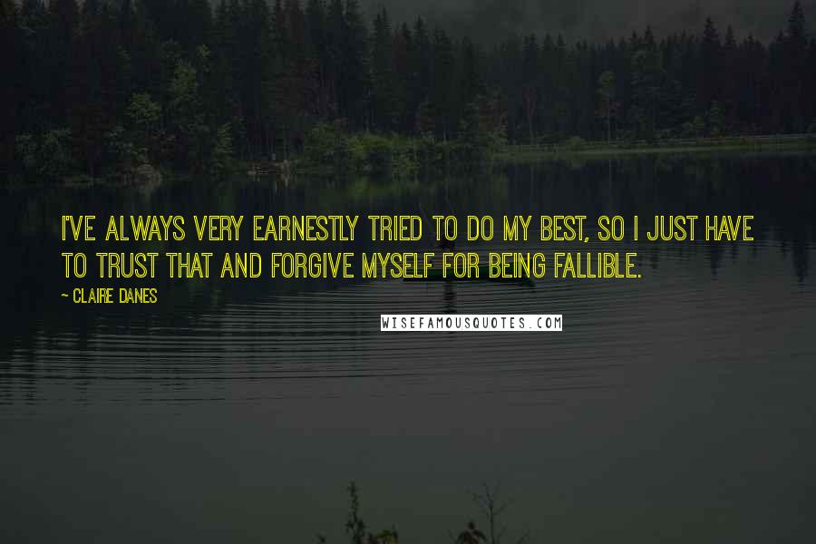 Claire Danes Quotes: I've always very earnestly tried to do my best, so I just have to trust that and forgive myself for being fallible.