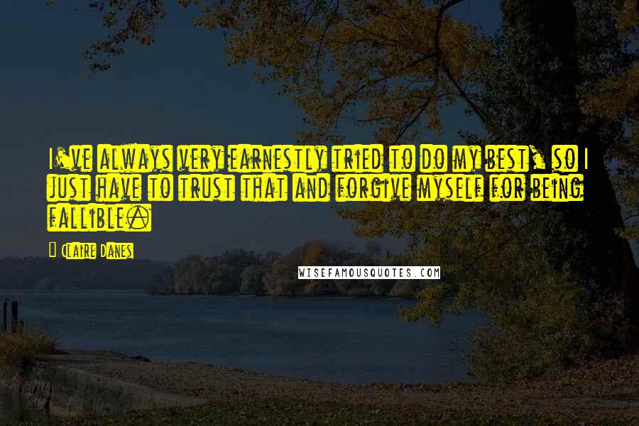 Claire Danes Quotes: I've always very earnestly tried to do my best, so I just have to trust that and forgive myself for being fallible.