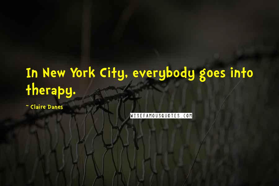 Claire Danes Quotes: In New York City, everybody goes into therapy.