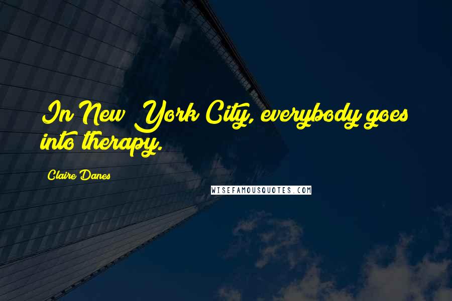 Claire Danes Quotes: In New York City, everybody goes into therapy.