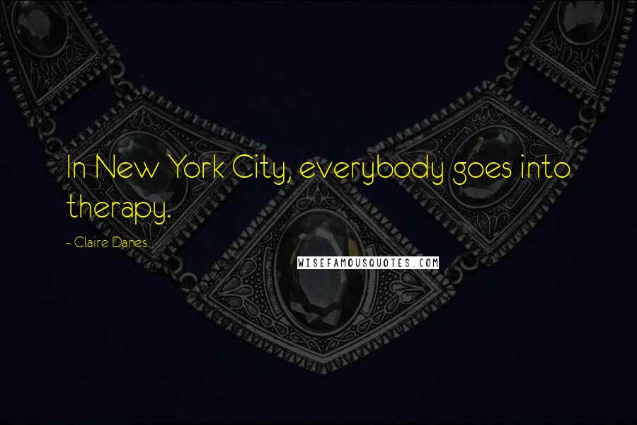 Claire Danes Quotes: In New York City, everybody goes into therapy.