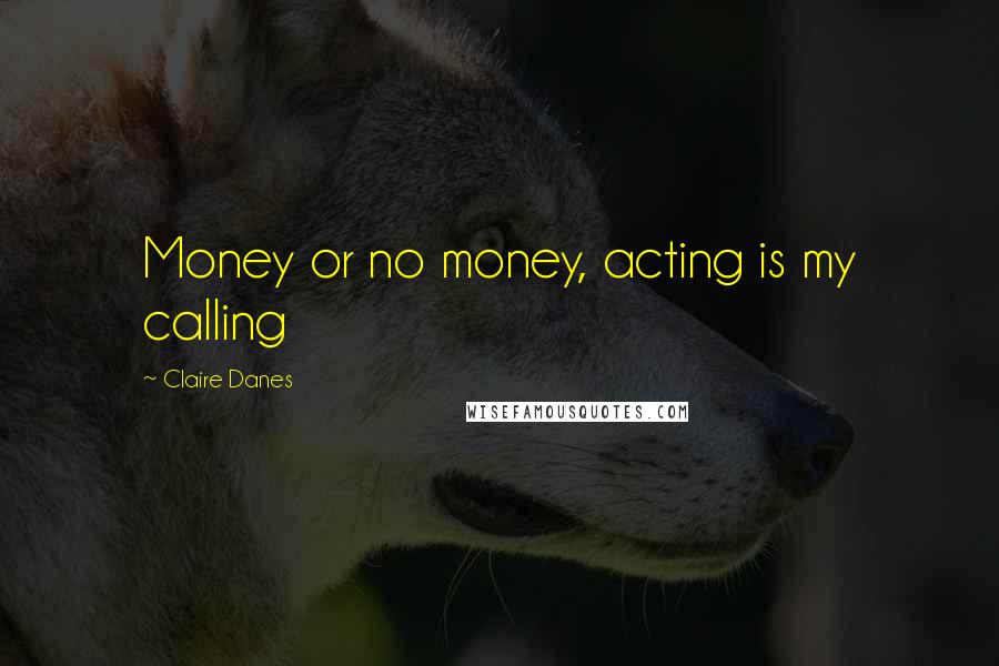 Claire Danes Quotes: Money or no money, acting is my calling