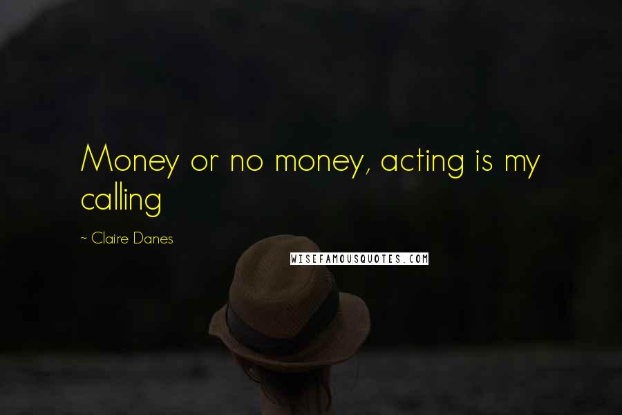 Claire Danes Quotes: Money or no money, acting is my calling