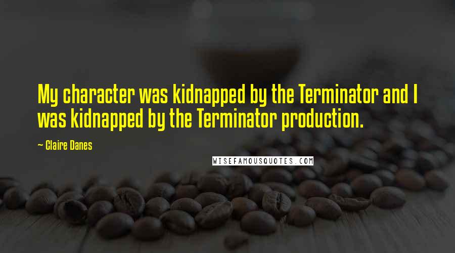 Claire Danes Quotes: My character was kidnapped by the Terminator and I was kidnapped by the Terminator production.