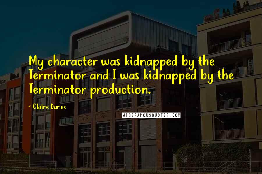 Claire Danes Quotes: My character was kidnapped by the Terminator and I was kidnapped by the Terminator production.