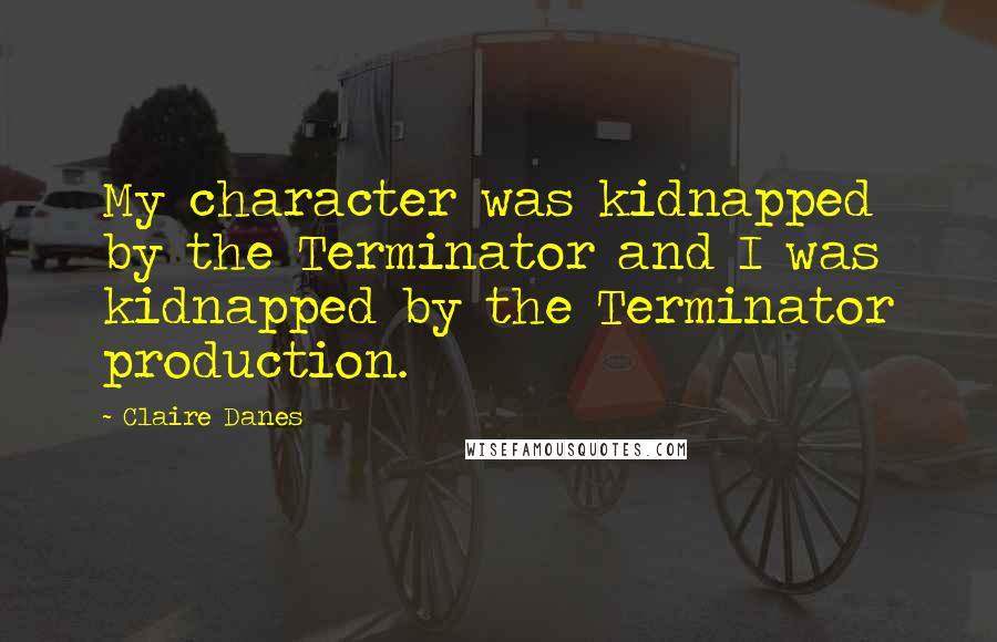 Claire Danes Quotes: My character was kidnapped by the Terminator and I was kidnapped by the Terminator production.