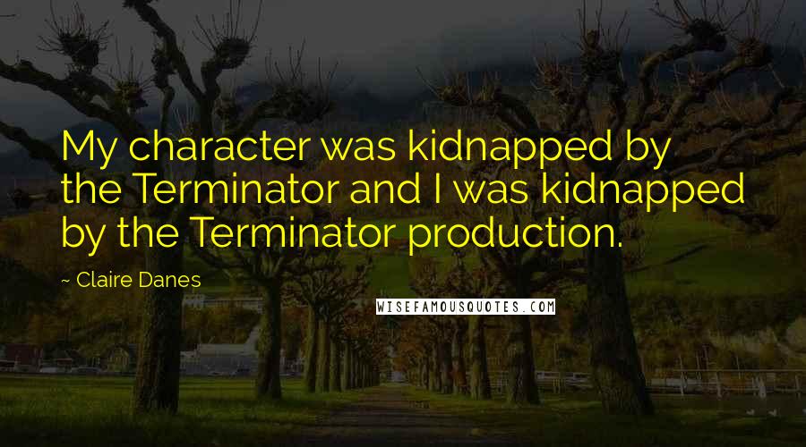 Claire Danes Quotes: My character was kidnapped by the Terminator and I was kidnapped by the Terminator production.