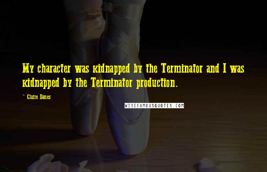 Claire Danes Quotes: My character was kidnapped by the Terminator and I was kidnapped by the Terminator production.