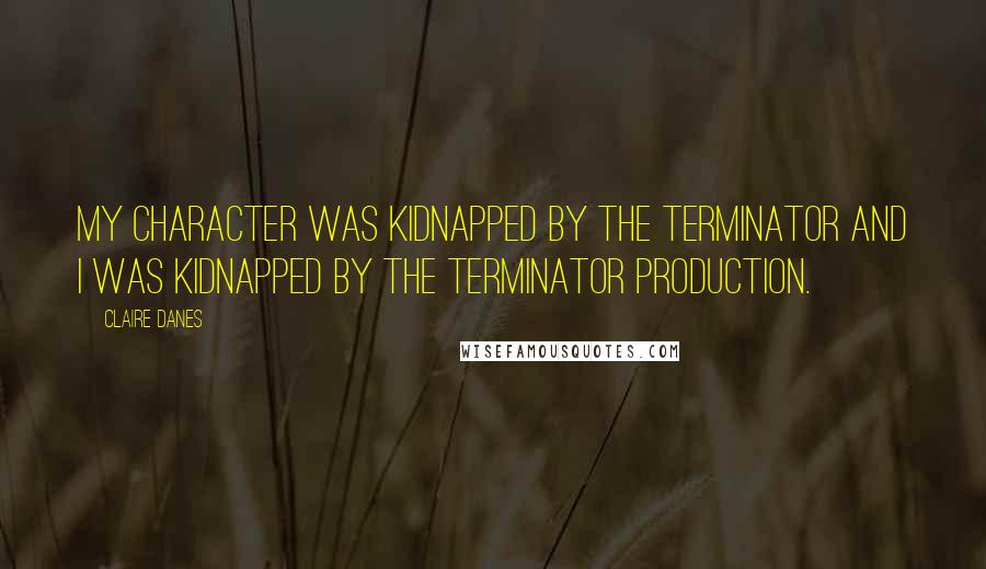 Claire Danes Quotes: My character was kidnapped by the Terminator and I was kidnapped by the Terminator production.