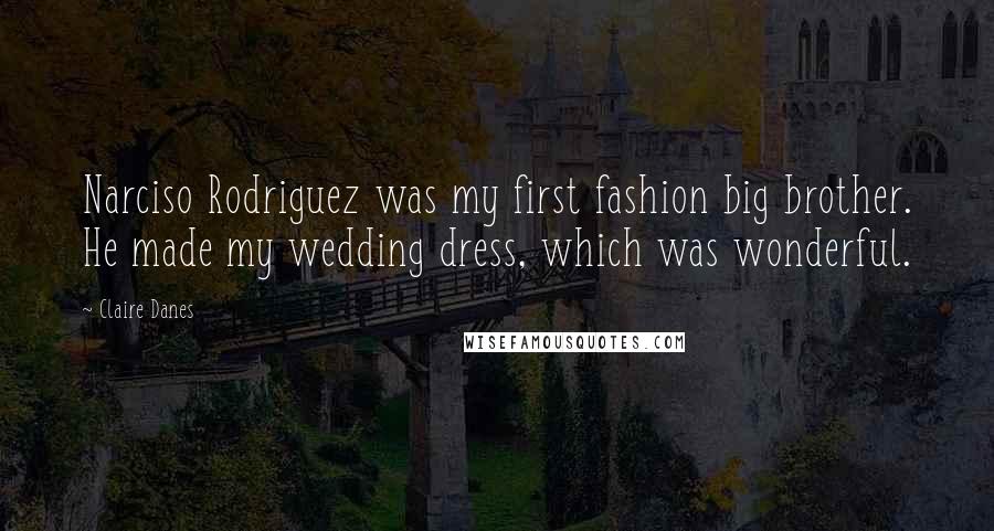 Claire Danes Quotes: Narciso Rodriguez was my first fashion big brother. He made my wedding dress, which was wonderful.