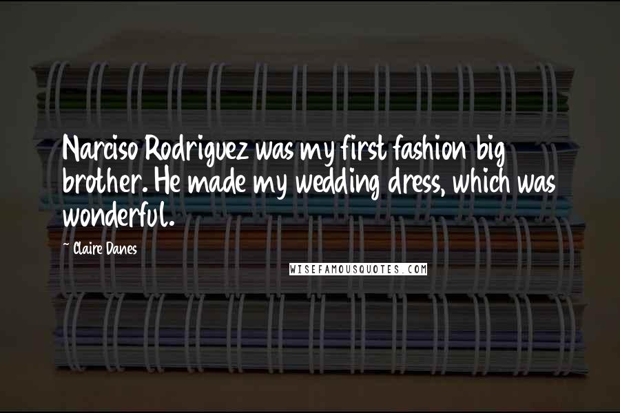 Claire Danes Quotes: Narciso Rodriguez was my first fashion big brother. He made my wedding dress, which was wonderful.