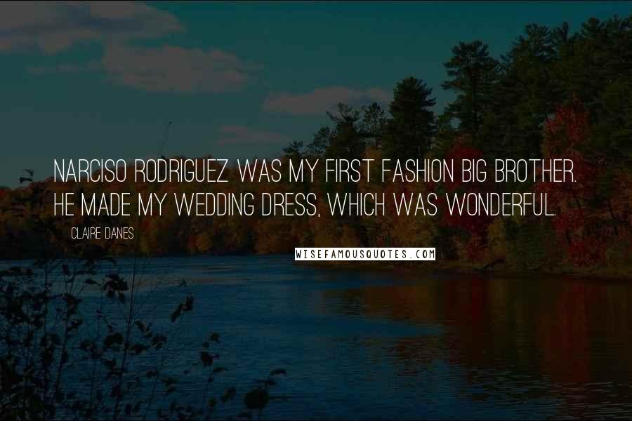 Claire Danes Quotes: Narciso Rodriguez was my first fashion big brother. He made my wedding dress, which was wonderful.