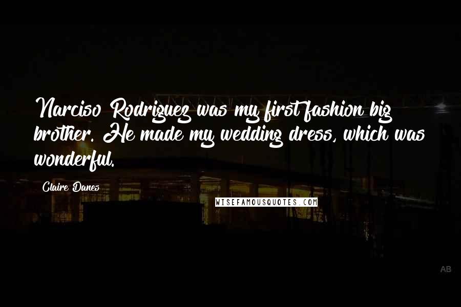 Claire Danes Quotes: Narciso Rodriguez was my first fashion big brother. He made my wedding dress, which was wonderful.