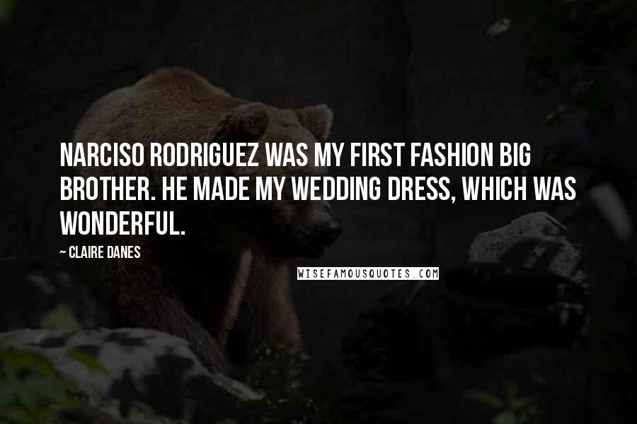 Claire Danes Quotes: Narciso Rodriguez was my first fashion big brother. He made my wedding dress, which was wonderful.