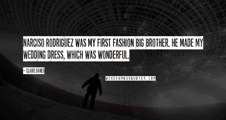 Claire Danes Quotes: Narciso Rodriguez was my first fashion big brother. He made my wedding dress, which was wonderful.