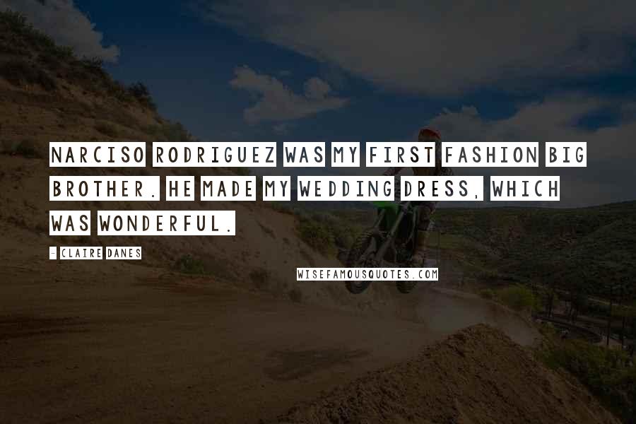 Claire Danes Quotes: Narciso Rodriguez was my first fashion big brother. He made my wedding dress, which was wonderful.