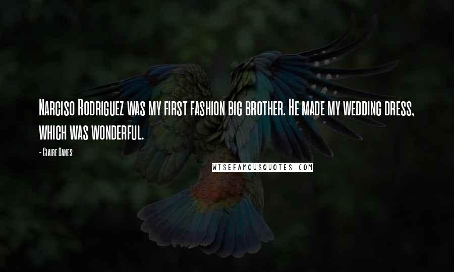 Claire Danes Quotes: Narciso Rodriguez was my first fashion big brother. He made my wedding dress, which was wonderful.