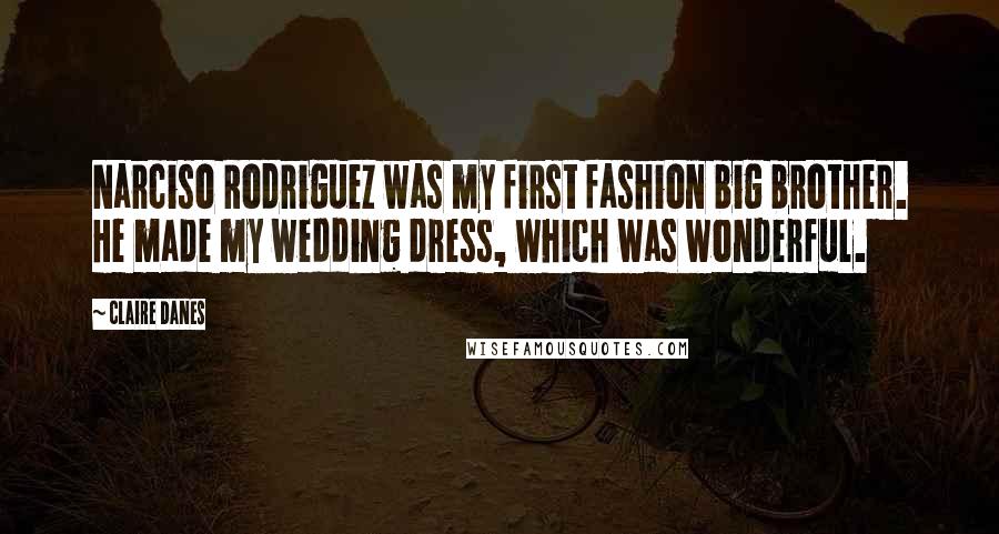 Claire Danes Quotes: Narciso Rodriguez was my first fashion big brother. He made my wedding dress, which was wonderful.