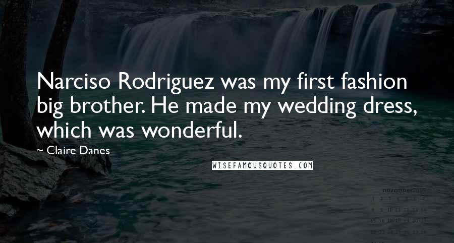 Claire Danes Quotes: Narciso Rodriguez was my first fashion big brother. He made my wedding dress, which was wonderful.