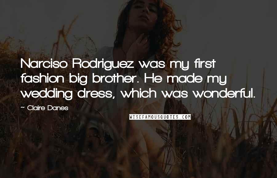 Claire Danes Quotes: Narciso Rodriguez was my first fashion big brother. He made my wedding dress, which was wonderful.