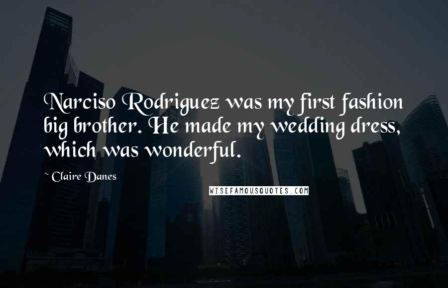 Claire Danes Quotes: Narciso Rodriguez was my first fashion big brother. He made my wedding dress, which was wonderful.