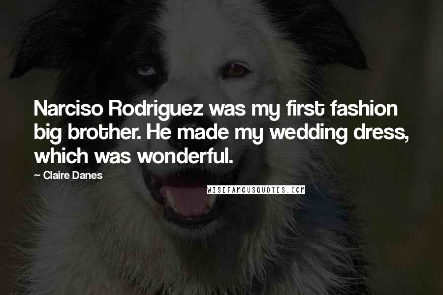 Claire Danes Quotes: Narciso Rodriguez was my first fashion big brother. He made my wedding dress, which was wonderful.