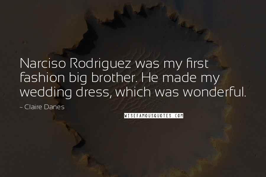 Claire Danes Quotes: Narciso Rodriguez was my first fashion big brother. He made my wedding dress, which was wonderful.