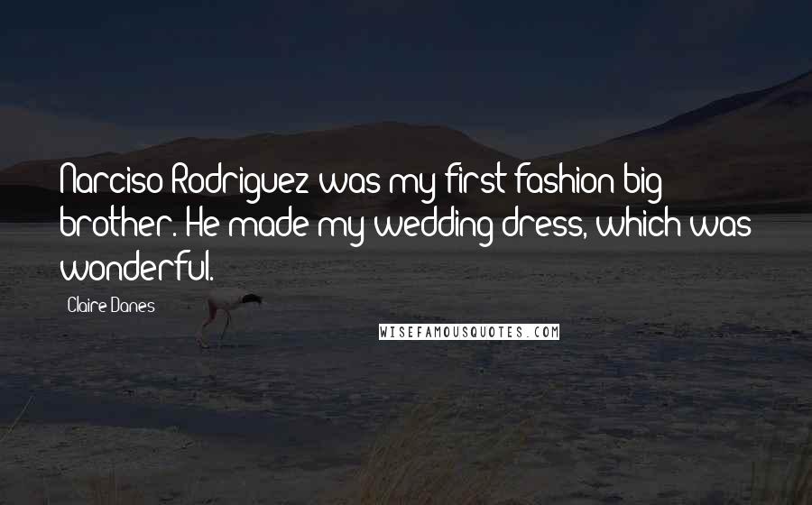 Claire Danes Quotes: Narciso Rodriguez was my first fashion big brother. He made my wedding dress, which was wonderful.