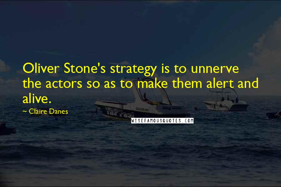 Claire Danes Quotes: Oliver Stone's strategy is to unnerve the actors so as to make them alert and alive.