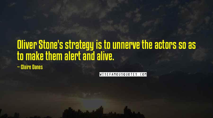 Claire Danes Quotes: Oliver Stone's strategy is to unnerve the actors so as to make them alert and alive.