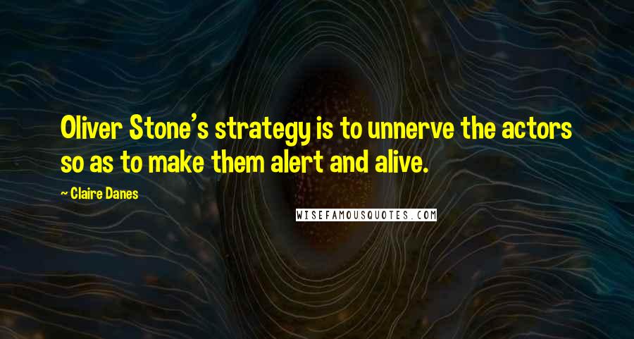 Claire Danes Quotes: Oliver Stone's strategy is to unnerve the actors so as to make them alert and alive.