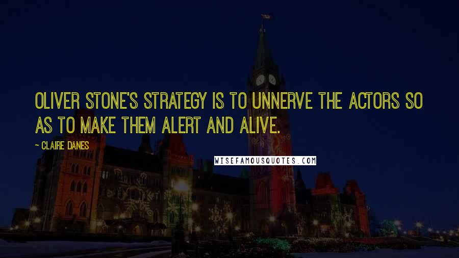 Claire Danes Quotes: Oliver Stone's strategy is to unnerve the actors so as to make them alert and alive.