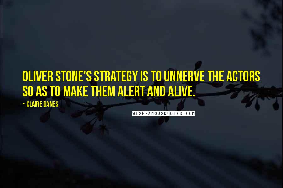 Claire Danes Quotes: Oliver Stone's strategy is to unnerve the actors so as to make them alert and alive.