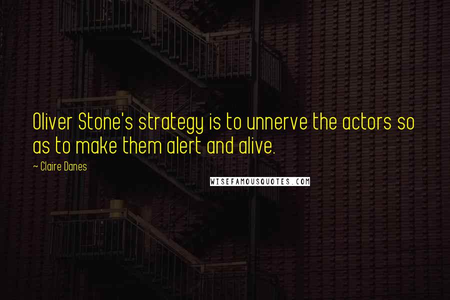 Claire Danes Quotes: Oliver Stone's strategy is to unnerve the actors so as to make them alert and alive.