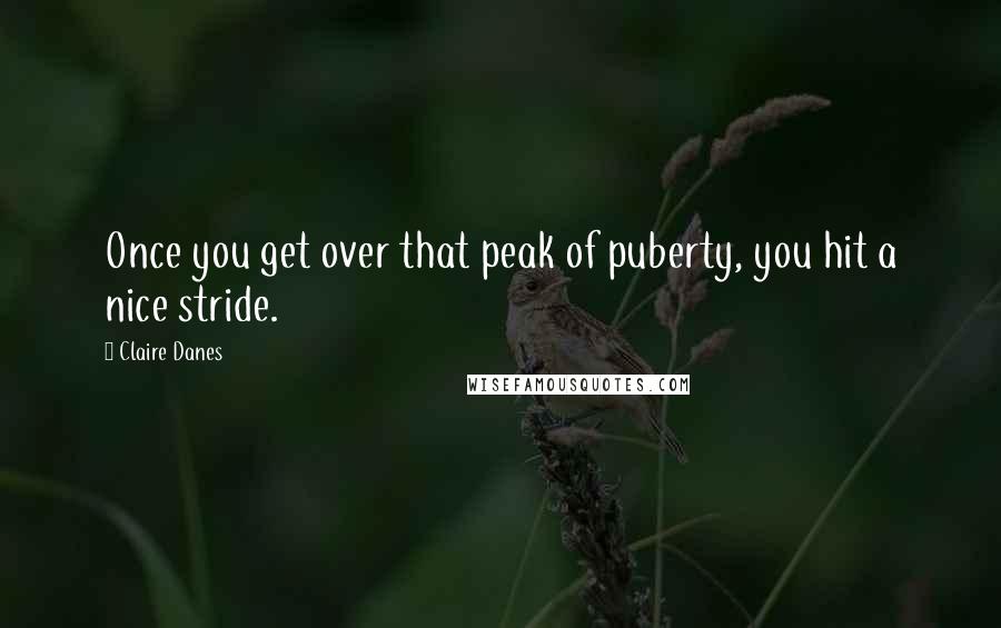 Claire Danes Quotes: Once you get over that peak of puberty, you hit a nice stride.