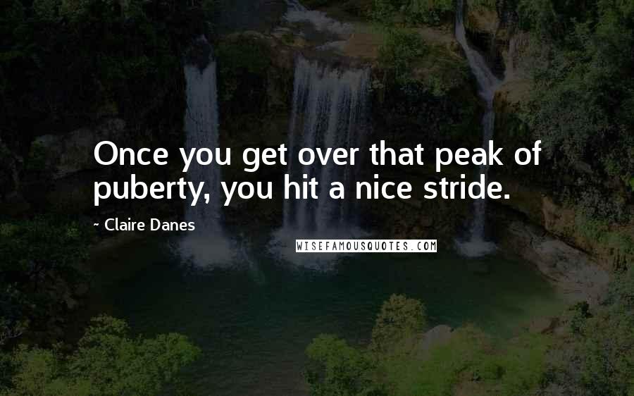 Claire Danes Quotes: Once you get over that peak of puberty, you hit a nice stride.