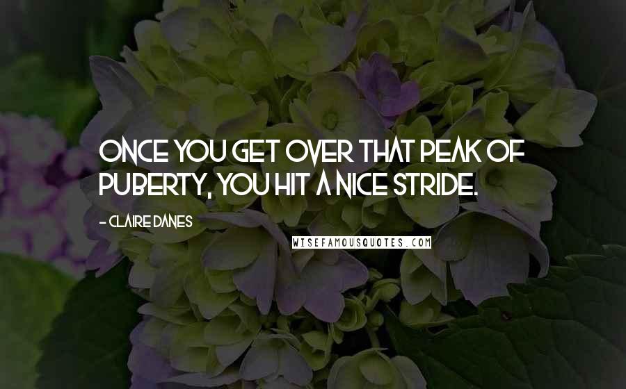 Claire Danes Quotes: Once you get over that peak of puberty, you hit a nice stride.