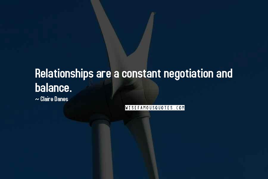 Claire Danes Quotes: Relationships are a constant negotiation and balance.