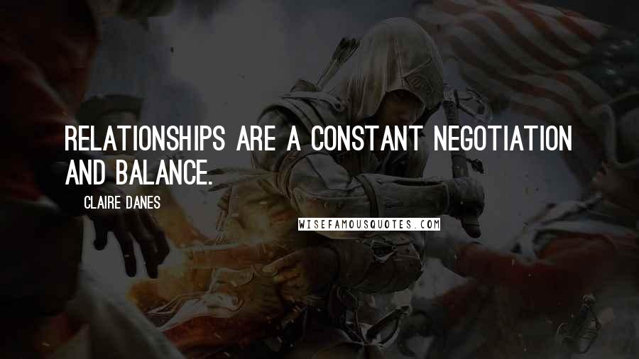Claire Danes Quotes: Relationships are a constant negotiation and balance.
